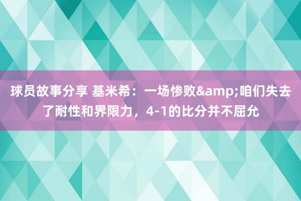 球员故事分享 基米希：一场惨败&咱们失去了耐性和界限力，4-1的比分并不屈允