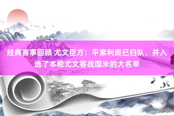 经典赛事回顾 尤文臣方：平索利奥已归队，并入选了本轮尤文客战国米的大名单