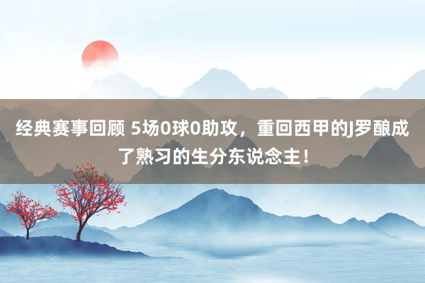 经典赛事回顾 5场0球0助攻，重回西甲的J罗酿成了熟习的生分东说念主！