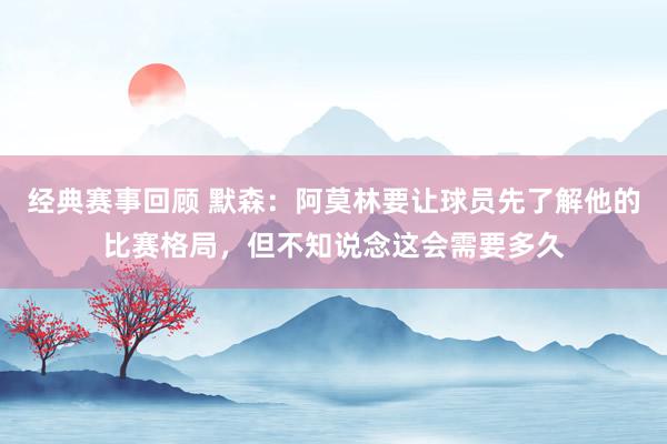 经典赛事回顾 默森：阿莫林要让球员先了解他的比赛格局，但不知说念这会需要多久