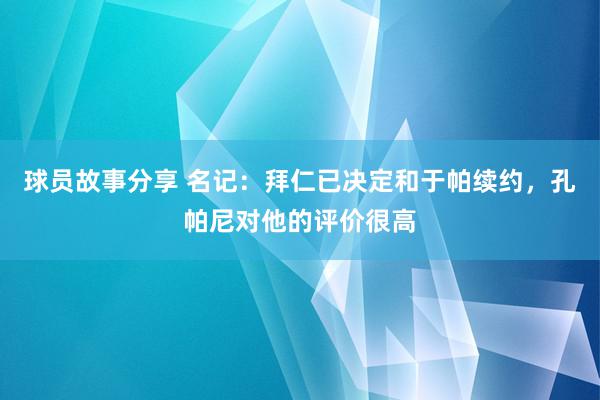 球员故事分享 名记：拜仁已决定和于帕续约，孔帕尼对他的评价很高