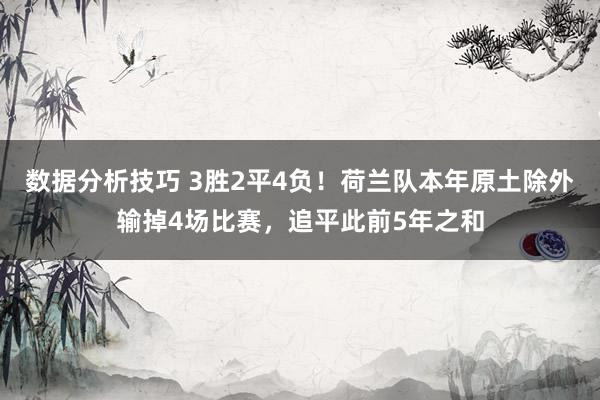 数据分析技巧 3胜2平4负！荷兰队本年原土除外输掉4场比赛，追平此前5年之和