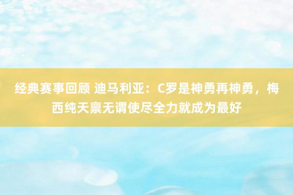 经典赛事回顾 迪马利亚：C罗是神勇再神勇，梅西纯天禀无谓使尽全力就成为最好