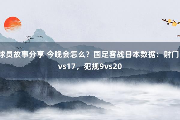 球员故事分享 今晚会怎么？国足客战日本数据：射门1vs17，犯规9vs20