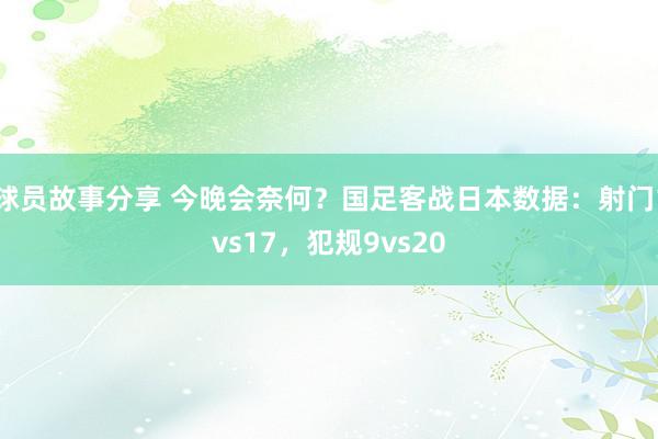 球员故事分享 今晚会奈何？国足客战日本数据：射门1vs17，犯规9vs20