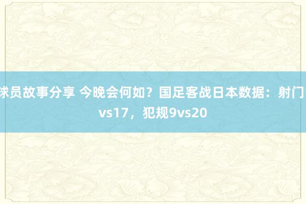 球员故事分享 今晚会何如？国足客战日本数据：射门1vs17，犯规9vs20