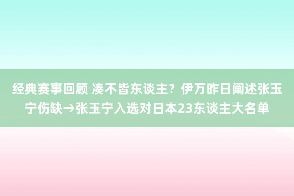 经典赛事回顾 凑不皆东谈主？伊万昨日阐述张玉宁伤缺→张玉宁入选对日本23东谈主大名单