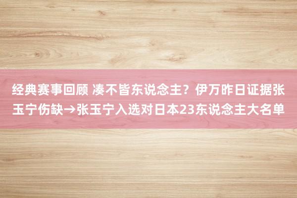 经典赛事回顾 凑不皆东说念主？伊万昨日证据张玉宁伤缺→张玉宁入选对日本23东说念主大名单