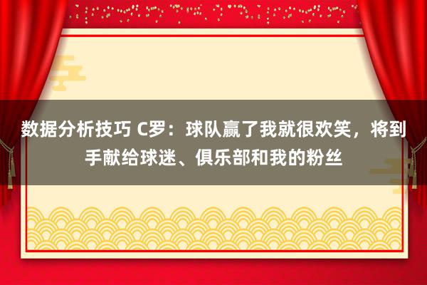 数据分析技巧 C罗：球队赢了我就很欢笑，将到手献给球迷、俱乐部和我的粉丝