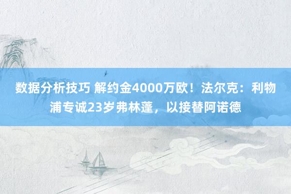 数据分析技巧 解约金4000万欧！法尔克：利物浦专诚23岁弗林蓬，以接替阿诺德