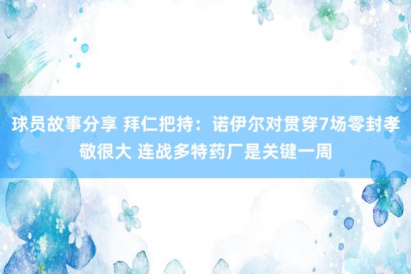 球员故事分享 拜仁把持：诺伊尔对贯穿7场零封孝敬很大 连战多特药厂是关键一周