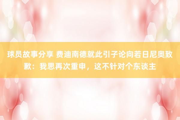 球员故事分享 费迪南德就此引子论向若日尼奥致歉：我思再次重申，这不针对个东谈主