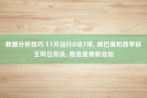 数据分析技巧 11月运行8场7球, 姆巴佩和西甲标王同日而谈, 险些是傲睨自如