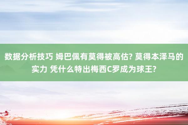 数据分析技巧 姆巴佩有莫得被高估? 莫得本泽马的实力 凭什么特出梅西C罗成为球王?