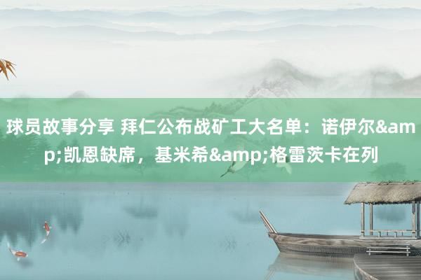 球员故事分享 拜仁公布战矿工大名单：诺伊尔&凯恩缺席，基米希&格雷茨卡在列