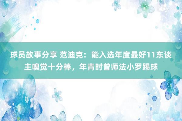 球员故事分享 范迪克：能入选年度最好11东谈主嗅觉十分棒，年青时曾师法小罗踢球