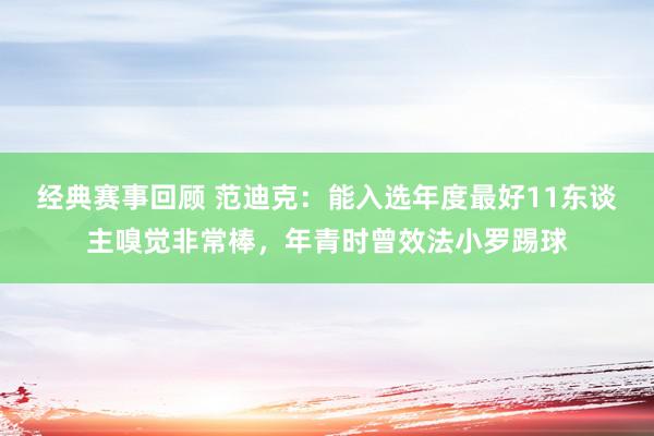 经典赛事回顾 范迪克：能入选年度最好11东谈主嗅觉非常棒，年青时曾效法小罗踢球