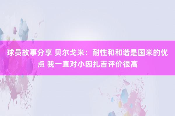 球员故事分享 贝尔戈米：耐性和和谐是国米的优点 我一直对小因扎吉评价很高