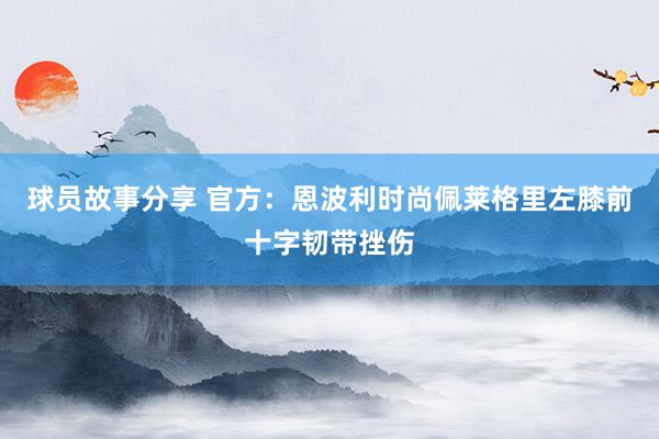 球员故事分享 官方：恩波利时尚佩莱格里左膝前十字韧带挫伤