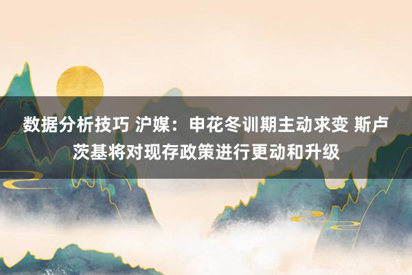 数据分析技巧 沪媒：申花冬训期主动求变 斯卢茨基将对现存政策进行更动和升级