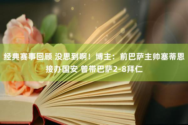 经典赛事回顾 没思到啊！博主：前巴萨主帅塞蒂恩接办国安 曾带巴萨2-8拜仁