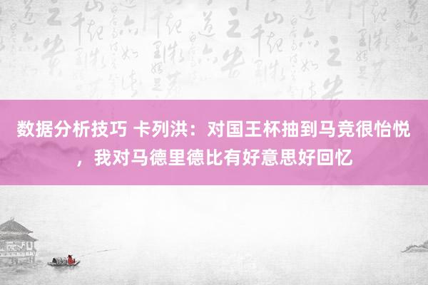 数据分析技巧 卡列洪：对国王杯抽到马竞很怡悦，我对马德里德比有好意思好回忆