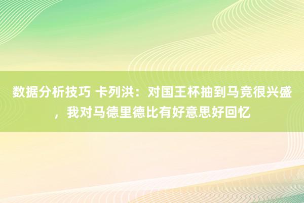 数据分析技巧 卡列洪：对国王杯抽到马竞很兴盛，我对马德里德比有好意思好回忆