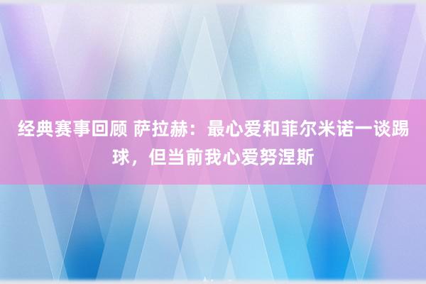 经典赛事回顾 萨拉赫：最心爱和菲尔米诺一谈踢球，但当前我心爱努涅斯