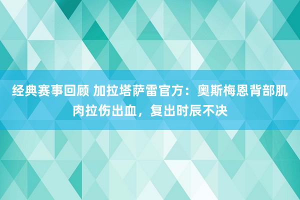 经典赛事回顾 加拉塔萨雷官方：奥斯梅恩背部肌肉拉伤出血，复出时辰不决