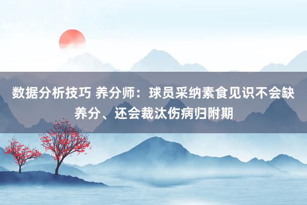 数据分析技巧 养分师：球员采纳素食见识不会缺养分、还会裁汰伤病归附期