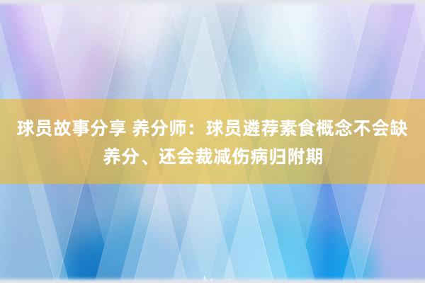 球员故事分享 养分师：球员遴荐素食概念不会缺养分、还会裁减伤病归附期