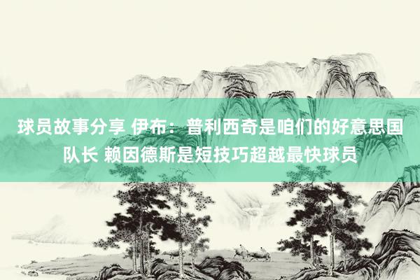 球员故事分享 伊布：普利西奇是咱们的好意思国队长 赖因德斯是短技巧超越最快球员