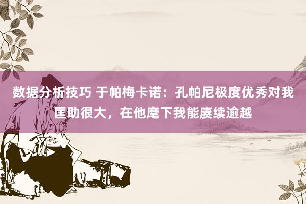 数据分析技巧 于帕梅卡诺：孔帕尼极度优秀对我匡助很大，在他麾下我能赓续逾越