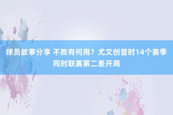 球员故事分享 不败有何用？尤文创昔时14个赛季同时联赛第二差开局