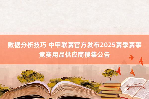 数据分析技巧 中甲联赛官方发布2025赛季赛事竞赛用品供应商搜集公告