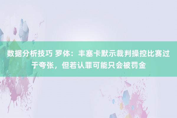 数据分析技巧 罗体：丰塞卡默示裁判操控比赛过于夸张，但若认罪可能只会被罚金