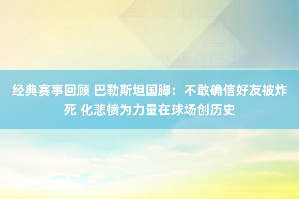 经典赛事回顾 巴勒斯坦国脚：不敢确信好友被炸死 化悲愤为力量在球场创历史