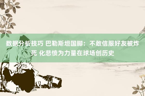 数据分析技巧 巴勒斯坦国脚：不敢信服好友被炸死 化悲愤为力量在球场创历史