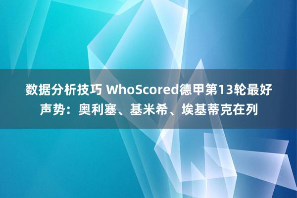 数据分析技巧 WhoScored德甲第13轮最好声势：奥利塞、基米希、埃基蒂克在列