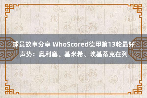 球员故事分享 WhoScored德甲第13轮最好声势：奥利塞、基米希、埃基蒂克在列