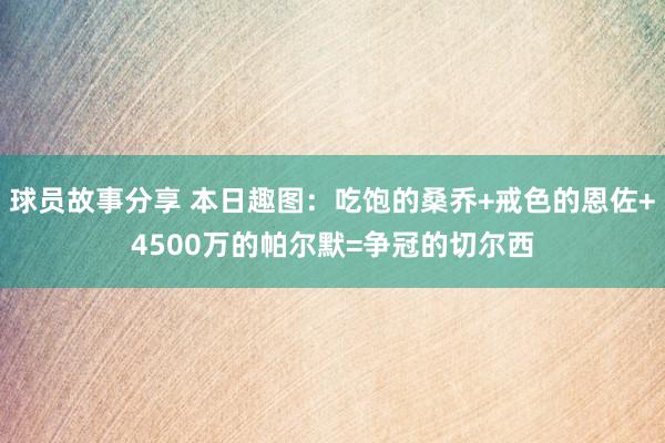 球员故事分享 本日趣图：吃饱的桑乔+戒色的恩佐+4500万的帕尔默=争冠的切尔西