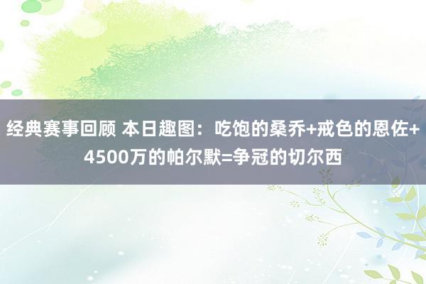 经典赛事回顾 本日趣图：吃饱的桑乔+戒色的恩佐+4500万的帕尔默=争冠的切尔西