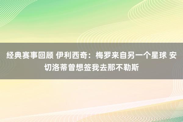 经典赛事回顾 伊利西奇：梅罗来自另一个星球 安切洛蒂曾想签我去那不勒斯