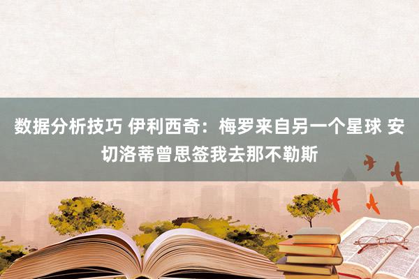 数据分析技巧 伊利西奇：梅罗来自另一个星球 安切洛蒂曾思签我去那不勒斯