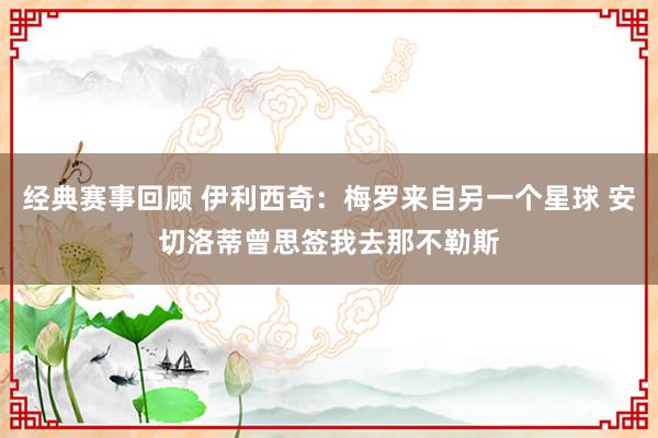 经典赛事回顾 伊利西奇：梅罗来自另一个星球 安切洛蒂曾思签我去那不勒斯