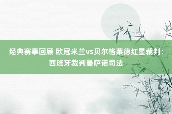 经典赛事回顾 欧冠米兰vs贝尔格莱德红星裁判：西班牙裁判曼萨诺司法