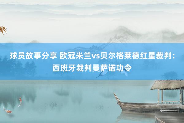 球员故事分享 欧冠米兰vs贝尔格莱德红星裁判：西班牙裁判曼萨诺功令