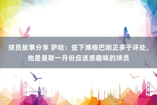 球员故事分享 萨哈：签下博格巴刚正多于坏处，他是曼联一月份应该感趣味的球员