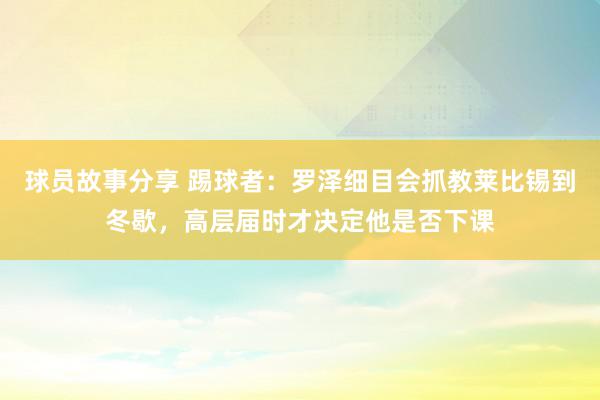 球员故事分享 踢球者：罗泽细目会抓教莱比锡到冬歇，高层届时才决定他是否下课