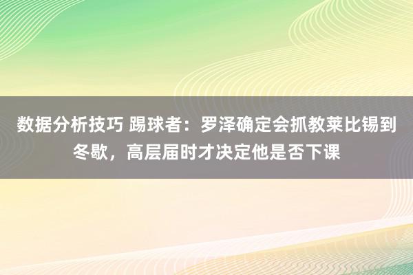 数据分析技巧 踢球者：罗泽确定会抓教莱比锡到冬歇，高层届时才决定他是否下课